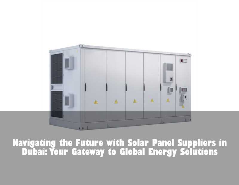 Navigating the Future with Solar Panel Suppliers in Dubai: Your Gateway to Global Energy Solutions | HJ Energy Storage News