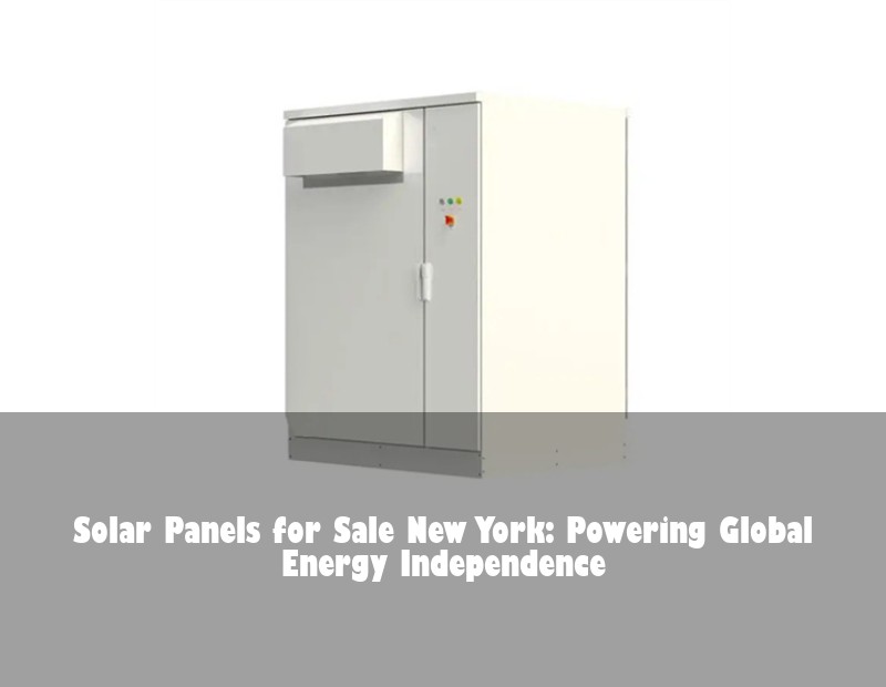 Solar Panels for Sale New York: Powering Global Energy Independence