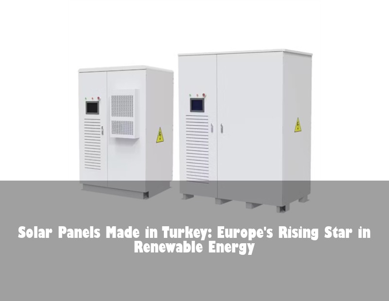 Solar Panels Made in Turkey: Europe's Rising Star in Renewable Energy | HJ Energy Storage News