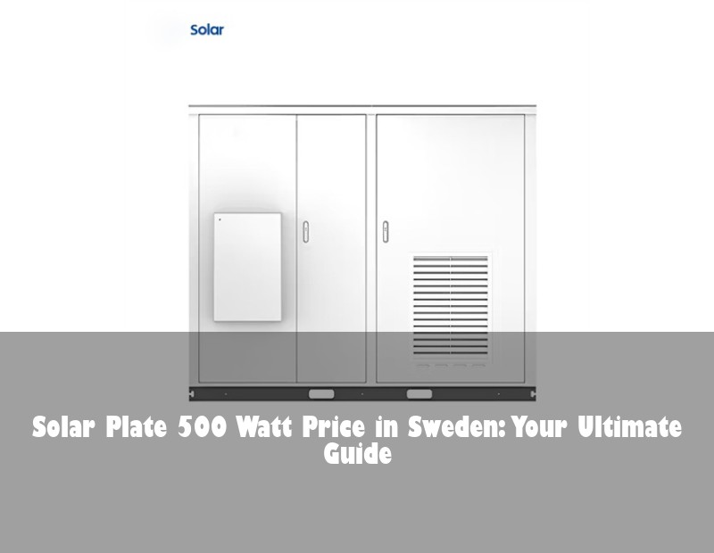 Solar Plate 500 Watt Price in Sweden: Your Ultimate Guide | HJ Energy Storage News