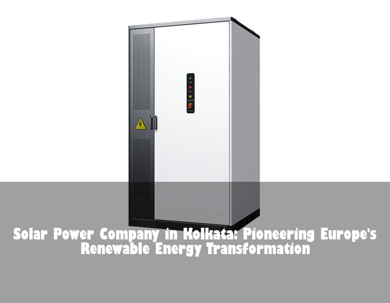 Solar Power Company in Kolkata: Pioneering Europe's Renewable Energy Transformation