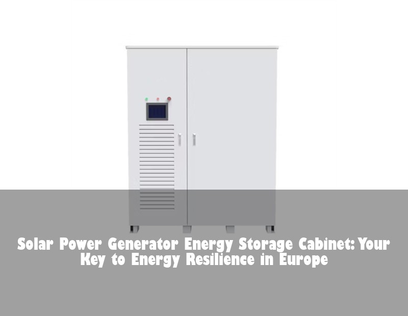 Solar Power Generator Energy Storage Cabinet: Your Key to Energy Resilience in Europe | HJ Energy Storage News