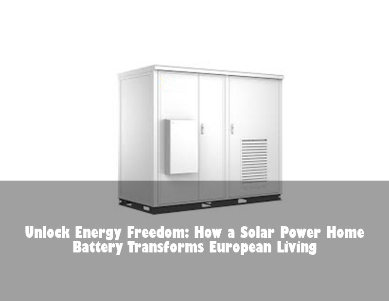 Unlock Energy Freedom: How a Solar Power Home Battery Transforms European Living