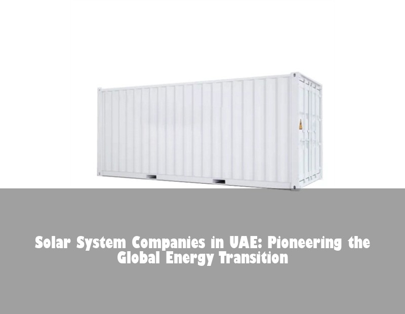 Solar System Companies in UAE: Pioneering the Global Energy Transition | HJ Energy Storage News