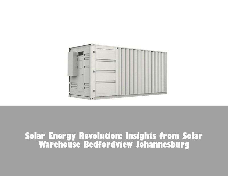 Solar Energy Revolution: Insights from Solar Warehouse Bedfordview Johannesburg