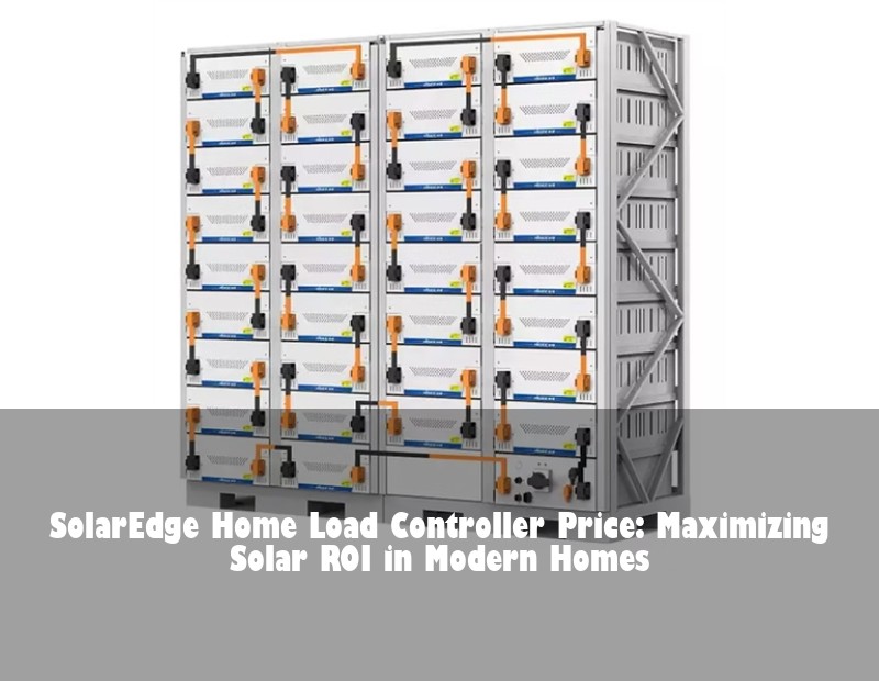 SolarEdge Home Load Controller Price: Maximizing Solar ROI in Modern Homes