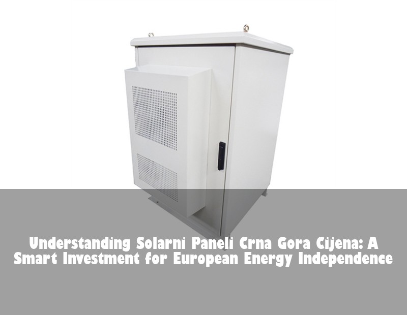 Understanding Solarni Paneli Crna Gora Cijena: A Smart Investment for European Energy Independence | HJ Energy Storage News