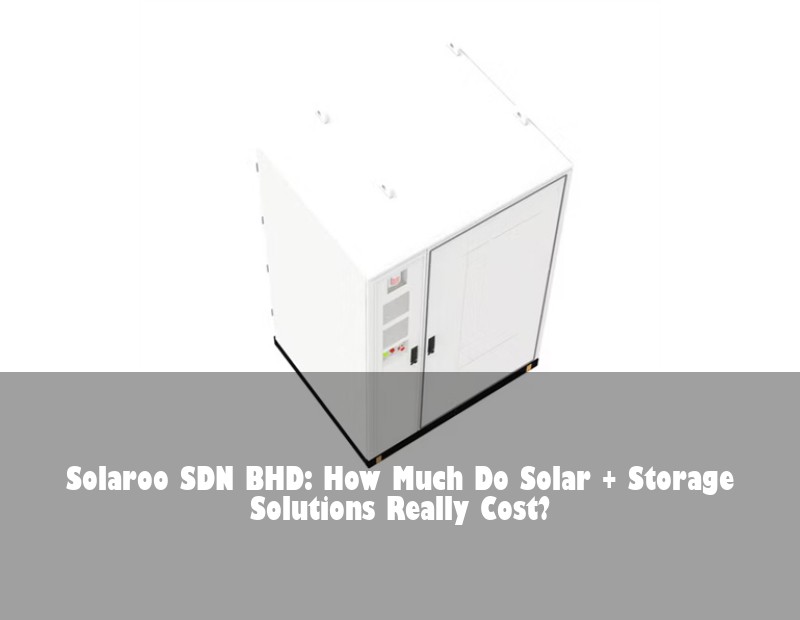 Solaroo SDN BHD: How Much Do Solar + Storage Solutions Really Cost? | HJ Energy Storage News