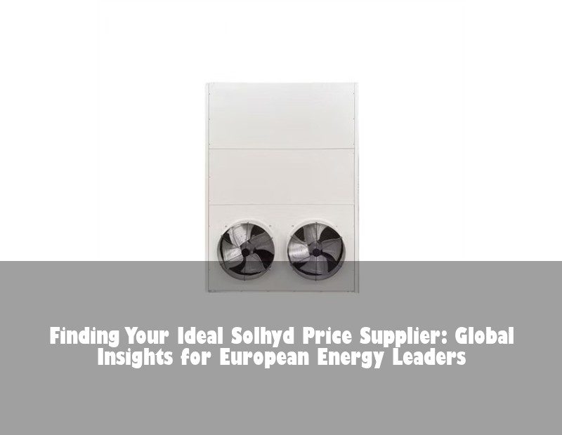 Finding Your Ideal Solhyd Price Supplier: Global Insights for European Energy Leaders