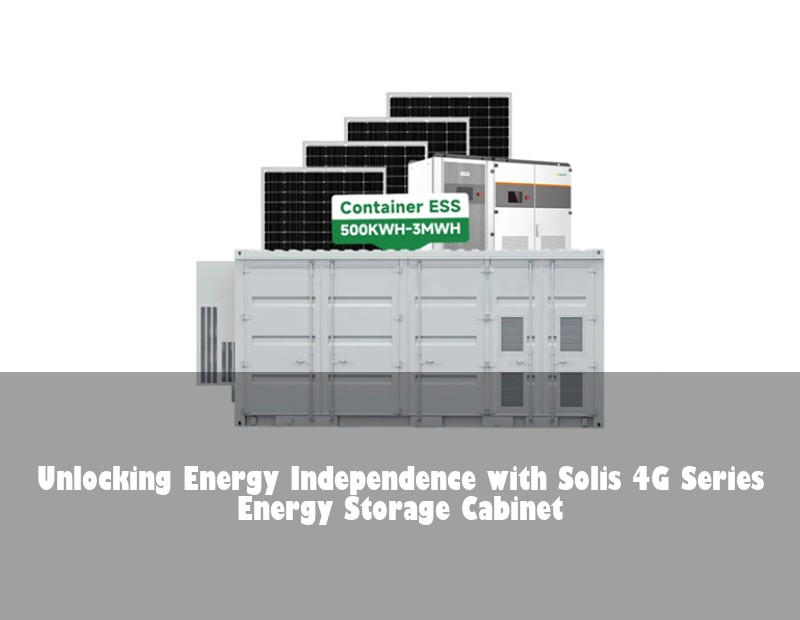 Unlocking Energy Independence with Solis 4G Series Energy Storage Cabinet