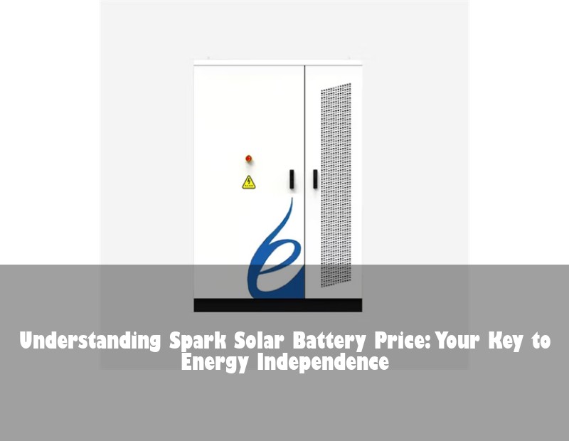 Understanding Spark Solar Battery Price: Your Key to Energy Independence | HJ Energy Storage News