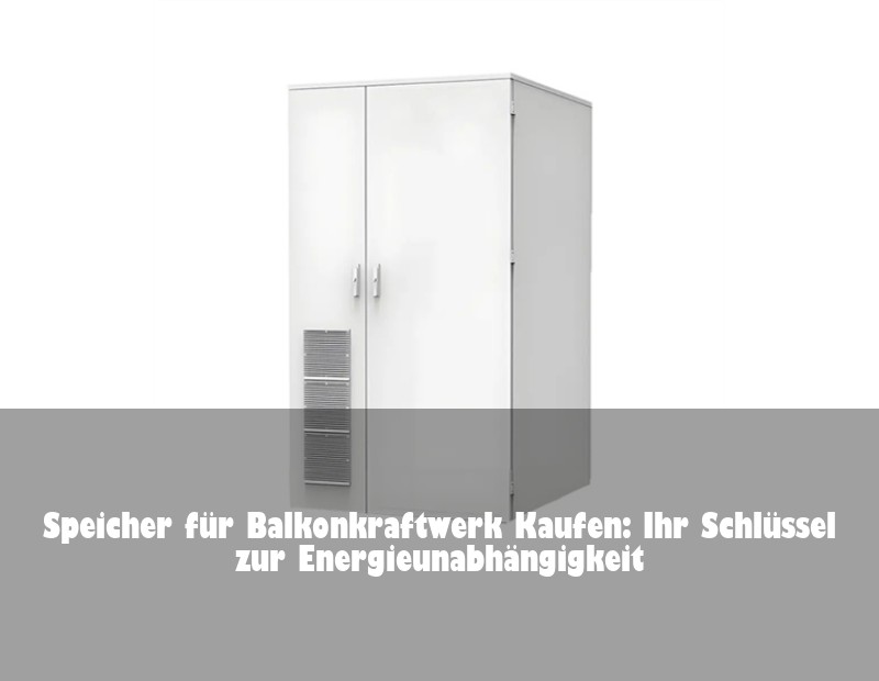 Speicher für Balkonkraftwerk Kaufen: Ihr Schlüssel zur Energieunabhängigkeit | HJ Energy Storage News