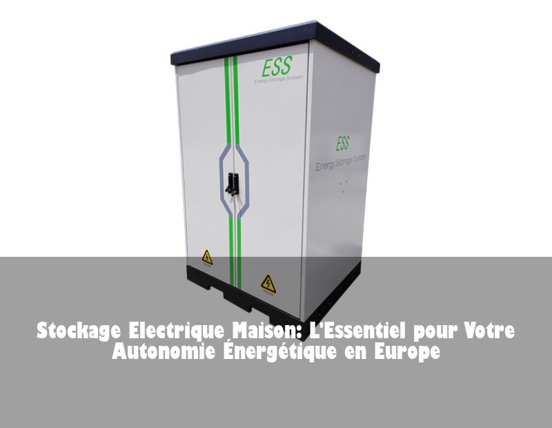 Stockage Electrique Maison: L'Essentiel pour Votre Autonomie Énergétique en Europe