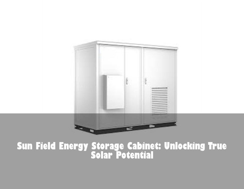 Sun Field Energy Storage Cabinet: Unlocking True Solar Potential | HJ Energy Storage News