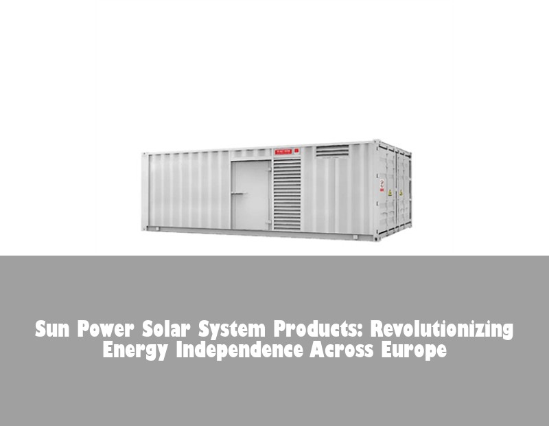 Sun Power Solar System Products: Revolutionizing Energy Independence Across Europe