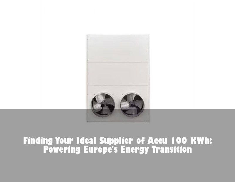 Finding Your Ideal Supplier of Accu 100 KWh: Powering Europe's Energy Transition