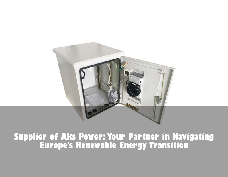 Supplier of Aks Power: Your Partner in Navigating Europe's Renewable Energy Transition | HJ Energy Storage News