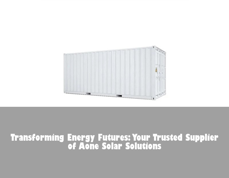 Transforming Energy Futures: Your Trusted Supplier of Aone Solar Solutions