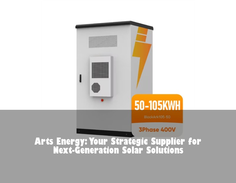 Arts Energy: Your Strategic Supplier for Next-Generation Solar Solutions