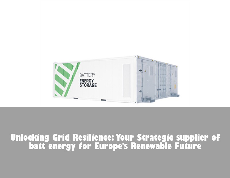 Unlocking Grid Resilience: Your Strategic supplier of batt energy for Europe's Renewable Future