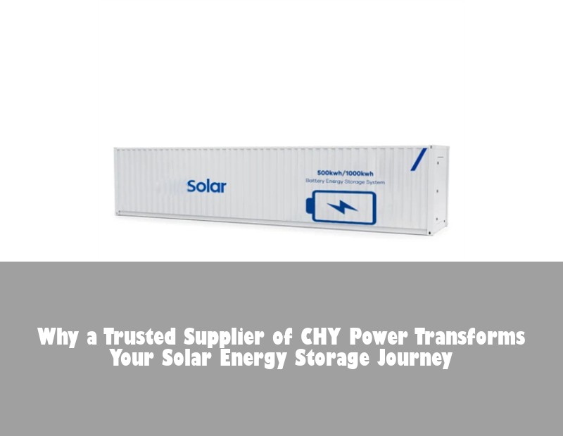 Why a Trusted Supplier of CHY Power Transforms Your Solar Energy Storage Journey | HJ Energy Storage News