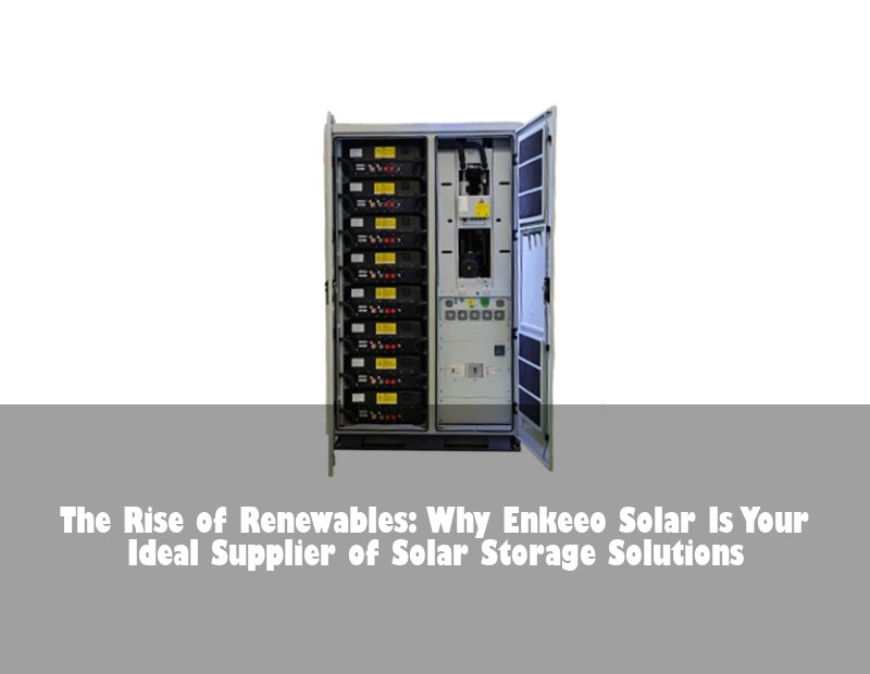 The Rise of Renewables: Why Enkeeo Solar Is Your Ideal Supplier of Solar Storage Solutions