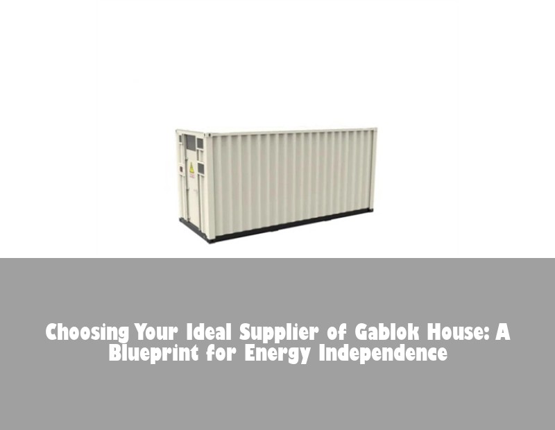 Choosing Your Ideal Supplier of Gablok House: A Blueprint for Energy Independence | HJ Energy Storage News