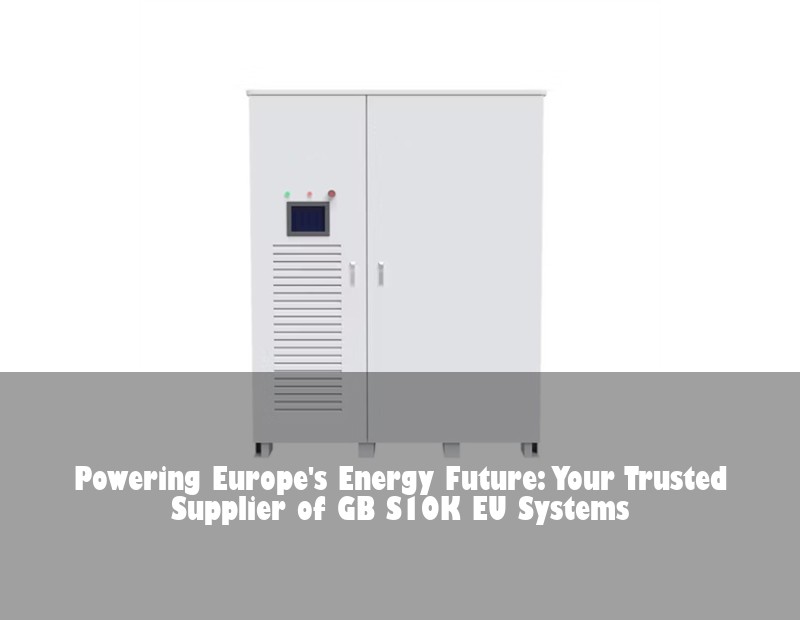 Powering Europe's Energy Future: Your Trusted Supplier of GB S10K EU Systems