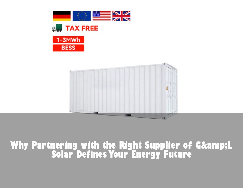 Why Partnering with the Right Supplier of G&amp;L Solar Defines Your Energy Future