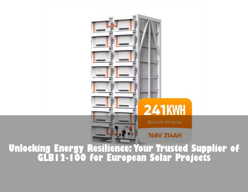 Unlocking Energy Resilience: Your Trusted Supplier of GLB12-100 for European Solar Projects