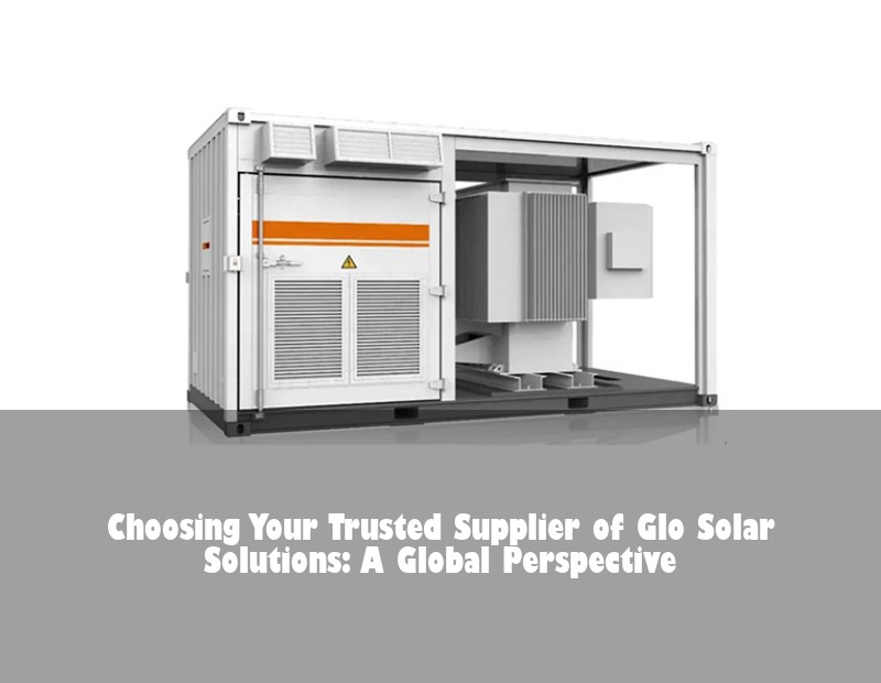 Choosing Your Trusted Supplier of Glo Solar Solutions: A Global Perspective