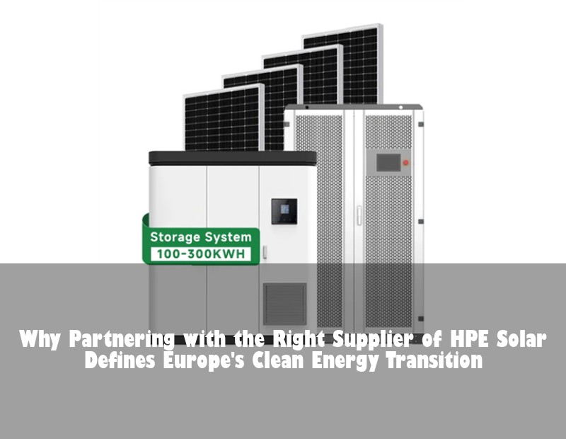 Why Partnering with the Right Supplier of HPE Solar Defines Europe's Clean Energy Transition