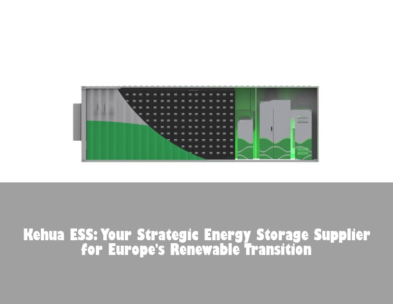 Kehua ESS: Your Strategic Energy Storage Supplier for Europe's Renewable Transition