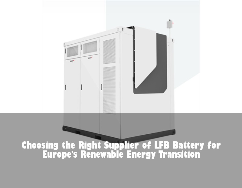 Choosing the Right Supplier of LFB Battery for Europe's Renewable Energy Transition