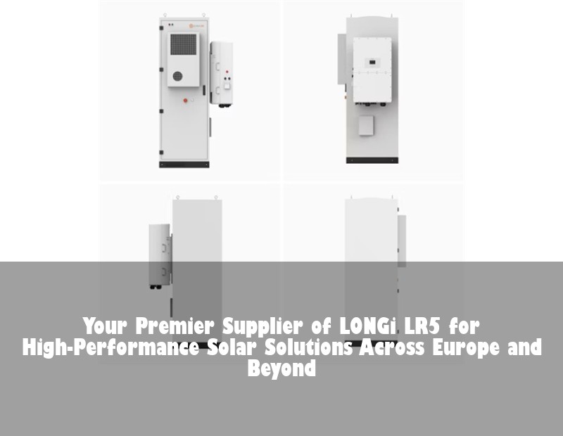 Your Premier Supplier of LONGi LR5 for High-Performance Solar Solutions Across Europe and Beyond