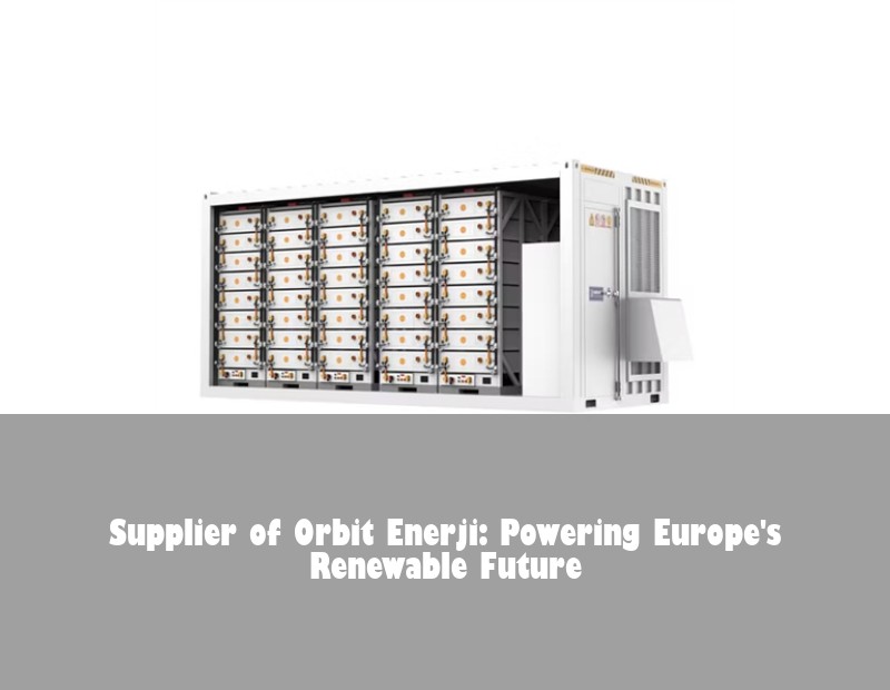 Supplier of Orbit Enerji: Powering Europe's Renewable Future | HJ Energy Storage News
