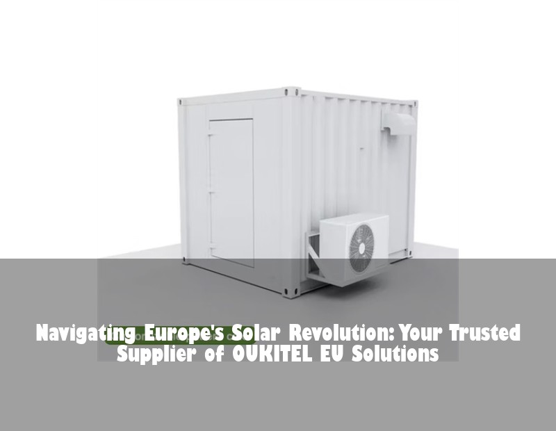 Navigating Europe's Solar Revolution: Your Trusted Supplier of OUKITEL EU Solutions