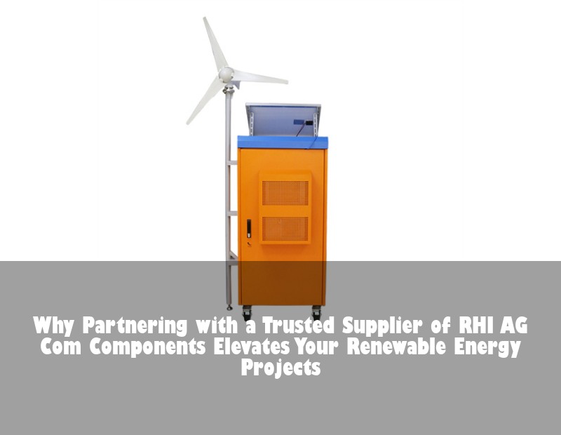 Why Partnering with a Trusted Supplier of RHI AG Com Components Elevates Your Renewable Energy Projects