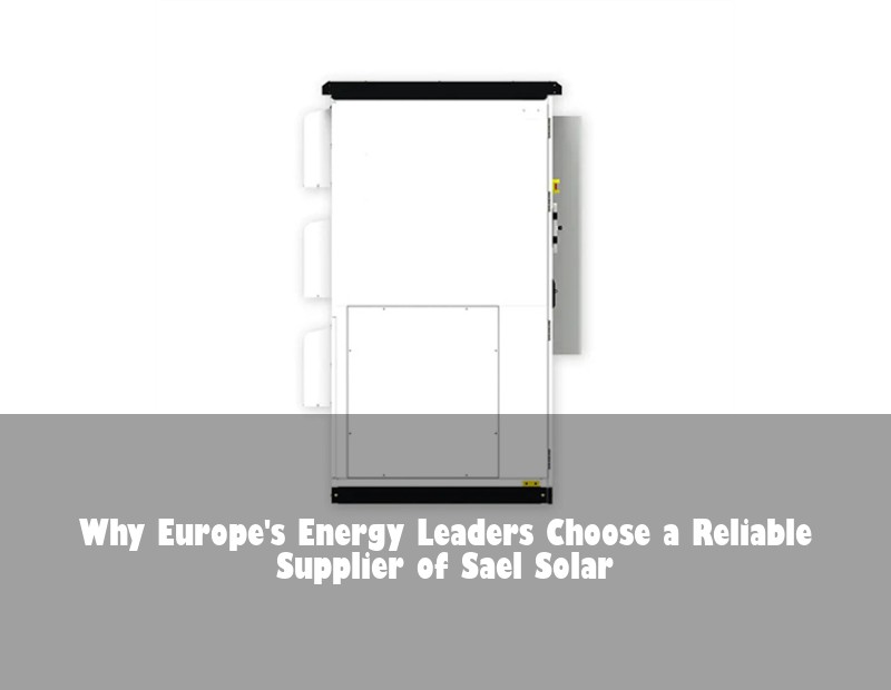 Why Europe's Energy Leaders Choose a Reliable Supplier of Sael Solar
