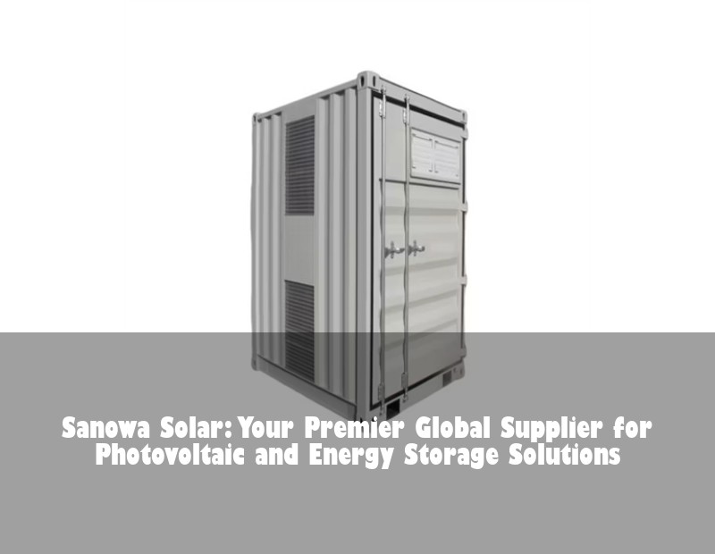 Sanowa Solar: Your Premier Global Supplier for Photovoltaic and Energy Storage Solutions | HJ Energy Storage News
