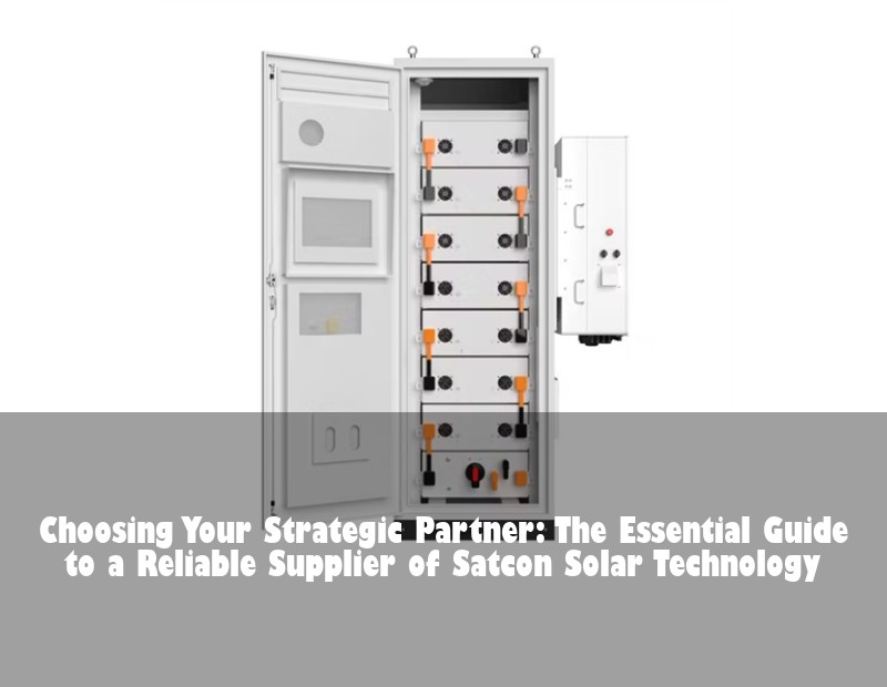 Choosing Your Strategic Partner: The Essential Guide to a Reliable Supplier of Satcon Solar Technology | HJ Energy Storage News