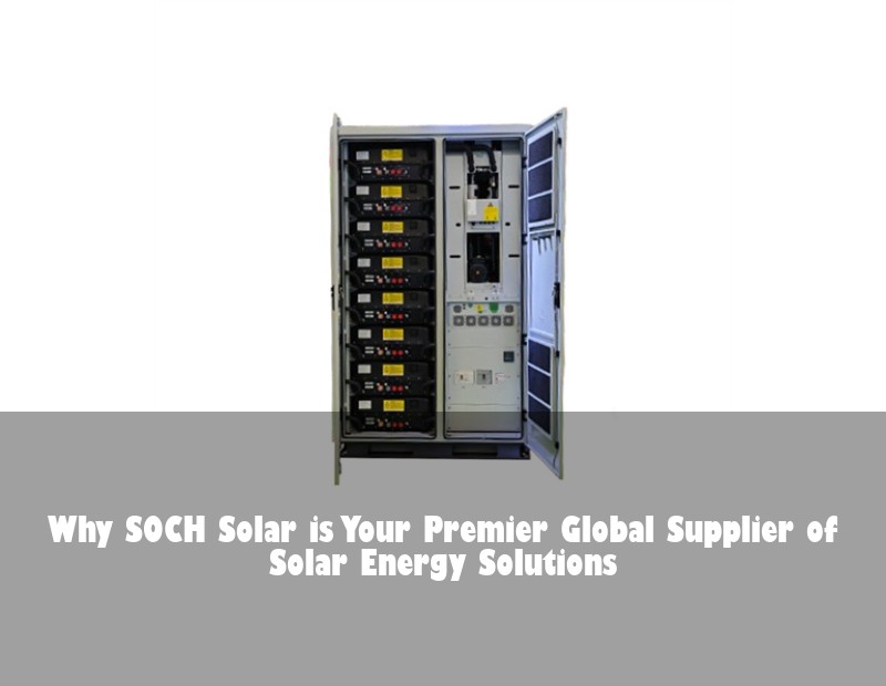 Why SOCH Solar is Your Premier Global Supplier of Solar Energy Solutions
