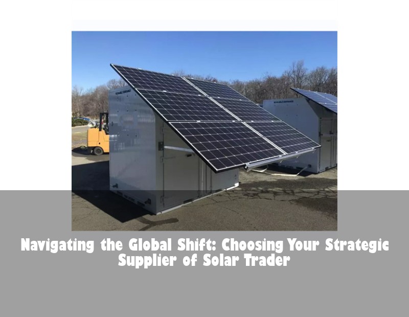 Navigating the Global Shift: Choosing Your Strategic Supplier of Solar Trader