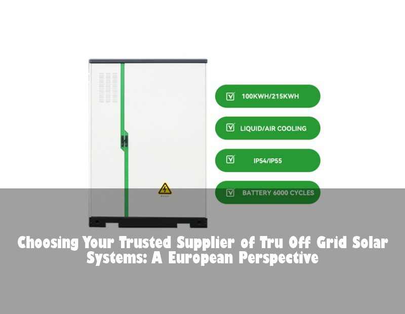 Choosing Your Trusted Supplier of Tru Off Grid Solar Systems: A European Perspective | HJ Energy Storage News