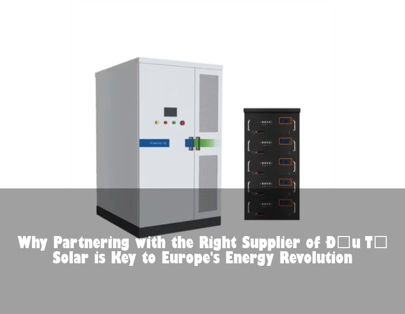 Why Partnering with the Right Supplier of Đầu Tư Solar is Key to Europe's Energy Revolution | HJ Energy Storage News