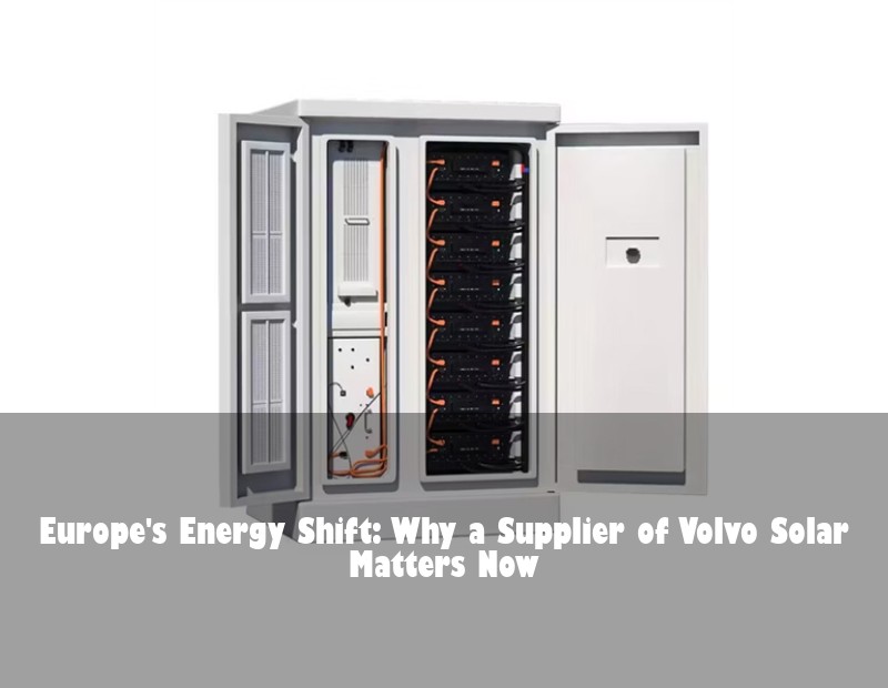 Europe's Energy Shift: Why a Supplier of Volvo Solar Matters Now