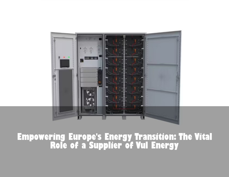 Empowering Europe's Energy Transition: The Vital Role of a Supplier of Vul Energy | HJ Energy Storage News