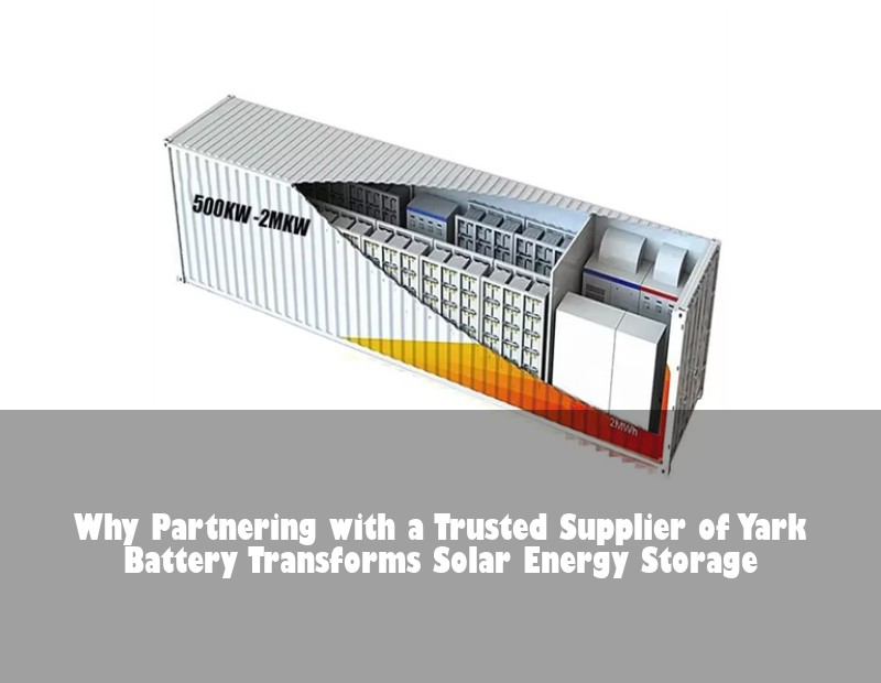 Why Partnering with a Trusted Supplier of Yark Battery Transforms Solar Energy Storage | HJ Energy Storage News