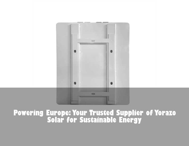 Powering Europe: Your Trusted Supplier of Yorazo Solar for Sustainable Energy