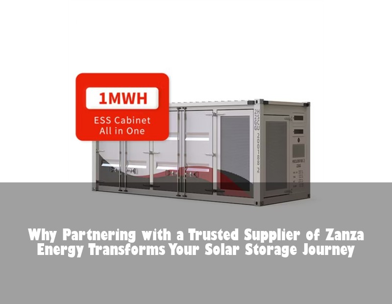 Why Partnering with a Trusted Supplier of Zanza Energy Transforms Your Solar Storage Journey